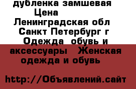 дубленка замшевая › Цена ­ 13 000 - Ленинградская обл., Санкт-Петербург г. Одежда, обувь и аксессуары » Женская одежда и обувь   